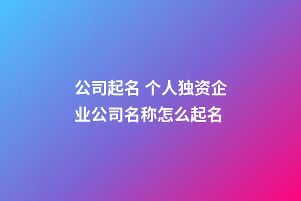公司起名 个人独资企业公司名称怎么起名-第1张-公司起名-玄机派